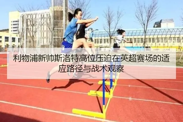 利物浦新帅斯洛特高位压迫在英超赛场的适应路径与战术观察