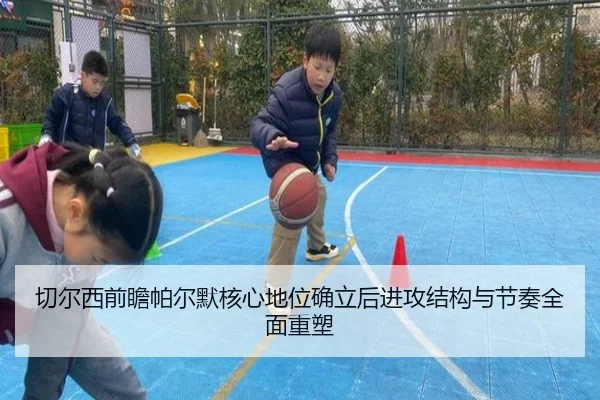 切尔西前瞻帕尔默核心地位确立后进攻结构与节奏全面重塑