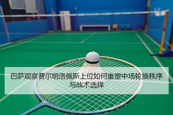 巴萨观察费尔明洛佩斯上位如何重塑中场轮换秩序与战术选择